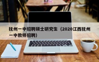 抚州一中招聘硕士研究生（2020江西抚州一中教师招聘）
