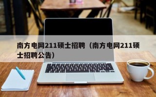 南方电网211硕士招聘（南方电网211硕士招聘公告）
