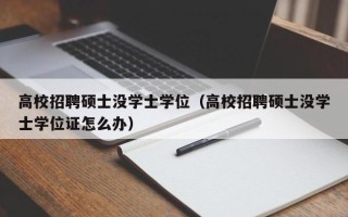 高校招聘硕士没学士学位（高校招聘硕士没学士学位证怎么办）