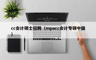 cc会计硕士招聘（mpacc会计专硕中国）