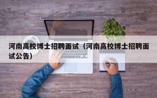 河南高校博士招聘面试（河南高校博士招聘面试公告）