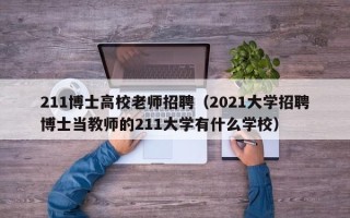 211博士高校老师招聘（2021大学招聘博士当教师的211大学有什么学校）