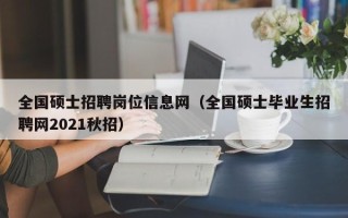 全国硕士招聘岗位信息网（全国硕士毕业生招聘网2021秋招）