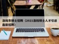 洛阳市硕士招聘（2021洛阳硕士人才引进最新招聘）