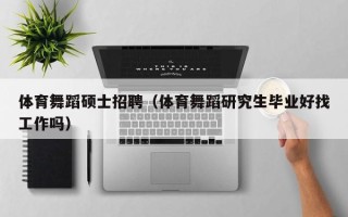 体育舞蹈硕士招聘（体育舞蹈研究生毕业好找工作吗）
