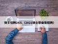 硕士招聘24人（2021硕士毕业生招聘）