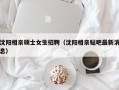 沈阳相亲硕士女生招聘（沈阳相亲贴吧最新消息）