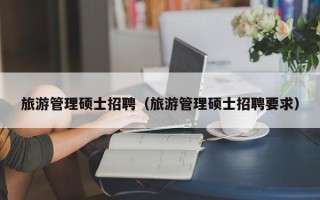 旅游管理硕士招聘（旅游管理硕士招聘要求）