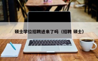 硕士学位招聘进来了吗（招聘 硕士）