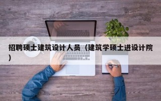 招聘硕士建筑设计人员（建筑学硕士进设计院）