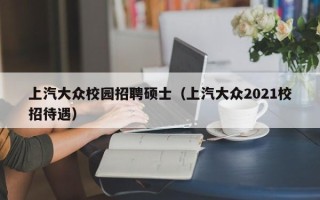 上汽大众校园招聘硕士（上汽大众2021校招待遇）