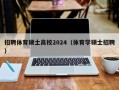 招聘体育硕士高校2024（体育学硕士招聘）