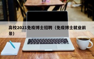 高校2021免疫博士招聘（免疫博士就业前景）