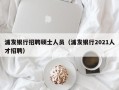 浦发银行招聘硕士人员（浦发银行2021人才招聘）