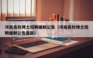 河南高校博士招聘编制公告（河南高校博士招聘编制公告最新）