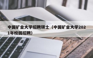中国矿业大学招聘硕士（中国矿业大学2021年校园招聘）