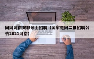国网河南双非硕士招聘（国家电网二批招聘公告2021河南）