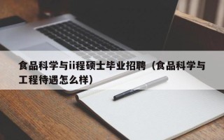 食品科学与ii程硕士毕业招聘（食品科学与工程待遇怎么样）