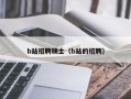 b站招聘硕士（b站的招聘）