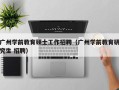 广州学前教育硕士工作招聘（广州学前教育研究生 招聘）