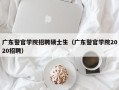广东警官学院招聘硕士生（广东警官学院2020招聘）
