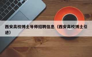 西安高校博士导师招聘信息（西安高校博士引进）