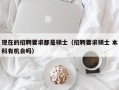 现在的招聘要求都是硕士（招聘要求硕士 本科有机会吗）