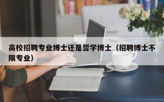 高校招聘专业博士还是哲学博士（招聘博士不限专业）