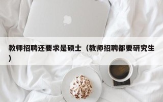 教师招聘还要求是硕士（教师招聘都要研究生）