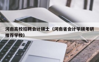 河南高校招聘会计硕士（河南省会计学硕考研推荐学校）