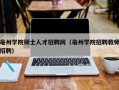 亳州学院硕士人才招聘网（亳州学院招聘教师招聘）