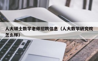 人大硕士数学老师招聘信息（人大数学研究院怎么样）