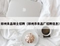 郑州食品硕士招聘（郑州市食品厂招聘信息）