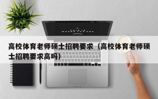 高校体育老师硕士招聘要求（高校体育老师硕士招聘要求高吗）