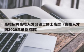 高校招聘高校人才网硕士博士高层（高校人才网2020年最新招聘）