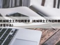 机械硕士工作招聘要求（机械硕士工作招聘要求是什么）
