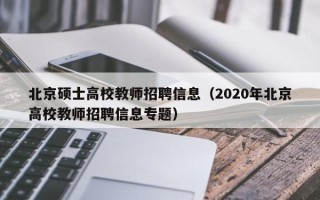 北京硕士高校教师招聘信息（2020年北京高校教师招聘信息专题）