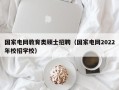 国家电网教育类硕士招聘（国家电网2022年校招学校）