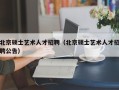北京硕士艺术人才招聘（北京硕士艺术人才招聘公告）
