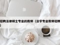 招聘法律硕士专业的教师（法学专业教师招聘）