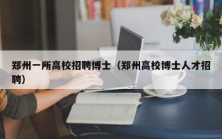 郑州一所高校招聘博士（郑州高校博士人才招聘）