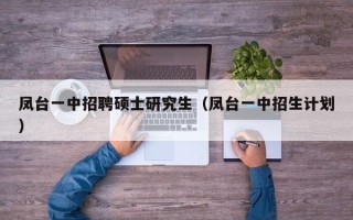 凤台一中招聘硕士研究生（凤台一中招生计划）