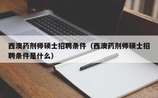 西澳药剂师硕士招聘条件（西澳药剂师硕士招聘条件是什么）