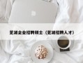 芜湖企业招聘硕士（芜湖招聘人才）