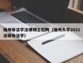 福州非法学法律硕士招聘（福州大学2021法硕非法学）