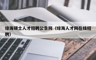 琼海硕士人才招聘公告网（琼海人才网在线招聘）
