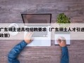 广东硕士进高校招聘要求（广东硕士人才引进政策）