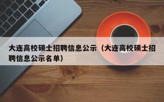 大连高校硕士招聘信息公示（大连高校硕士招聘信息公示名单）