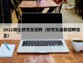 2021硕士研究生招聘（研究生最新招聘信息）