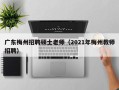 广东梅州招聘硕士老师（2021年梅州教师招聘）
